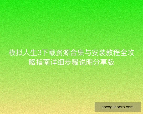 模拟人生3下载资源合集与安装教程全攻略指南详细步骤说明分享版