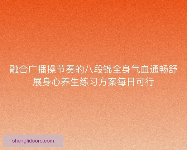 融合广播操节奏的八段锦全身气血通畅舒展身心养生练习方案每日可行