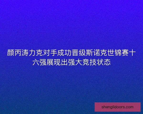 颜丙涛力克对手成功晋级斯诺克世锦赛十六强展现出强大竞技状态