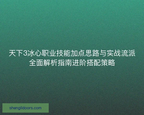 天下3冰心职业技能加点思路与实战流派全面解析指南进阶搭配策略