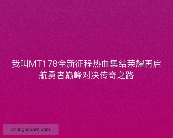 我叫MT178全新征程热血集结荣耀再启航勇者巅峰对决传奇之路