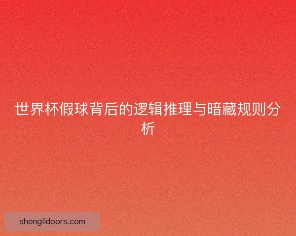 世界杯假球背后的逻辑推理与暗藏规则分析