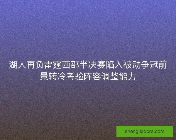 湖人再负雷霆西部半决赛陷入被动争冠前景转冷考验阵容调整能力